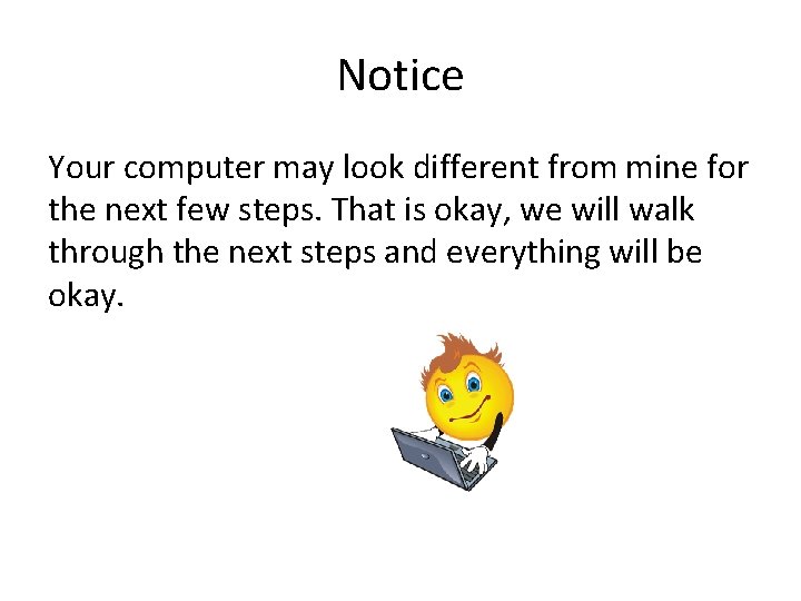 Notice Your computer may look different from mine for the next few steps. That