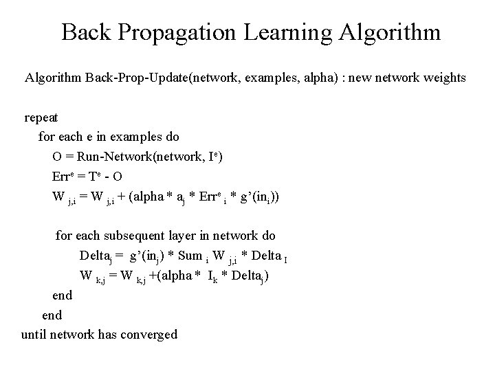 Back Propagation Learning Algorithm Back-Prop-Update(network, examples, alpha) : new network weights repeat for each