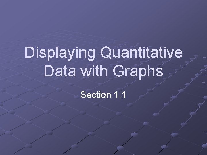 Displaying Quantitative Data with Graphs Section 1. 1 