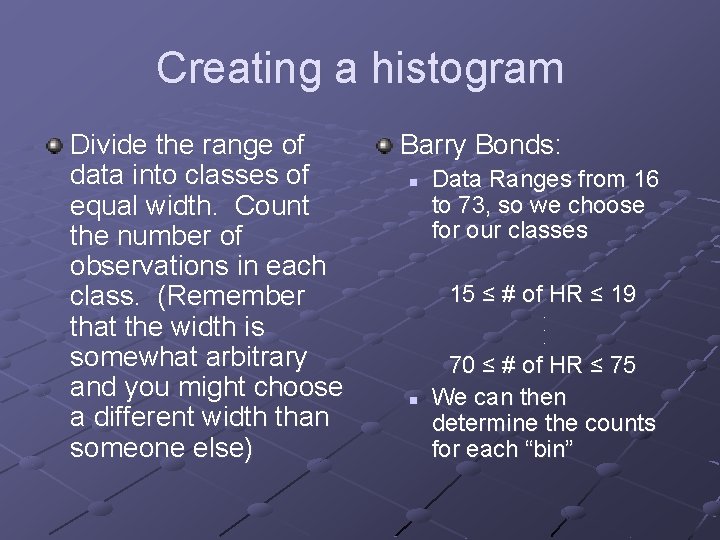 Creating a histogram Divide the range of data into classes of equal width. Count