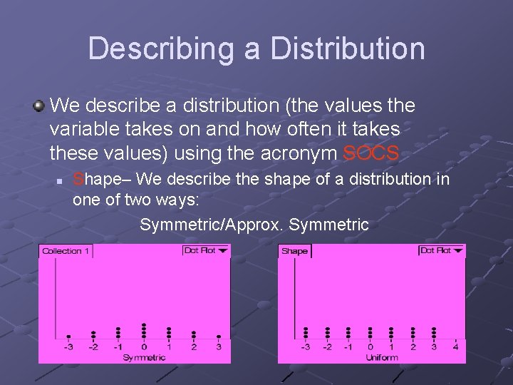 Describing a Distribution We describe a distribution (the values the variable takes on and