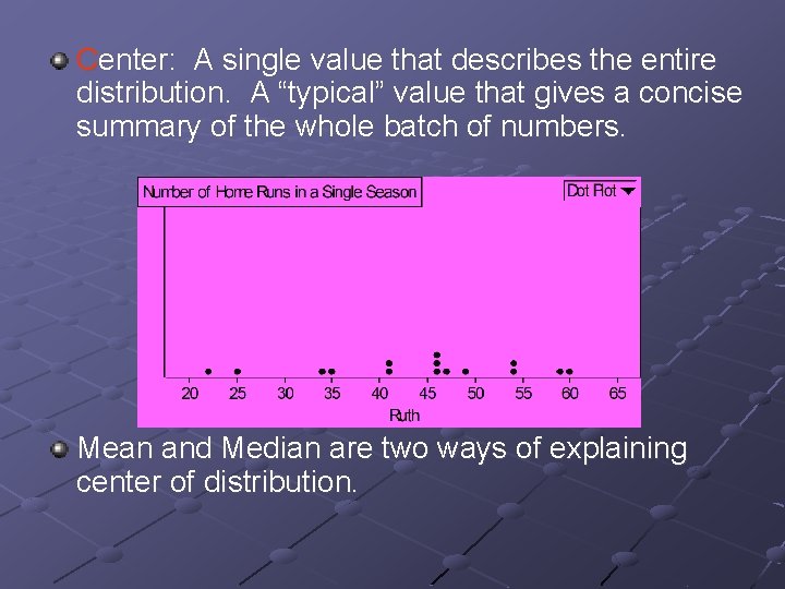 Center: A single value that describes the entire distribution. A “typical” value that gives