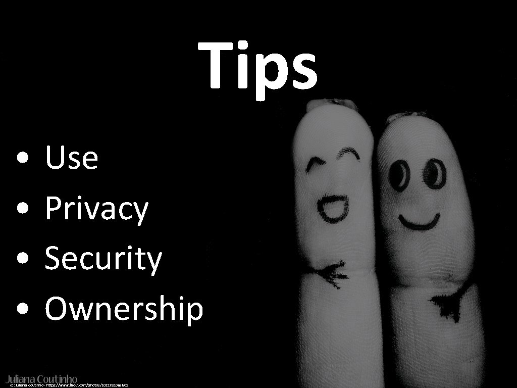 Tips • Use • Privacy • Security • Ownership cc: Juliana Coutinho - https: