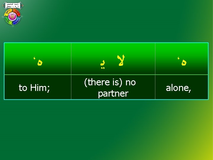 ، ﻩ to Him; ﻻ ﻳ (there is) no partner ، ﻩ alone, 