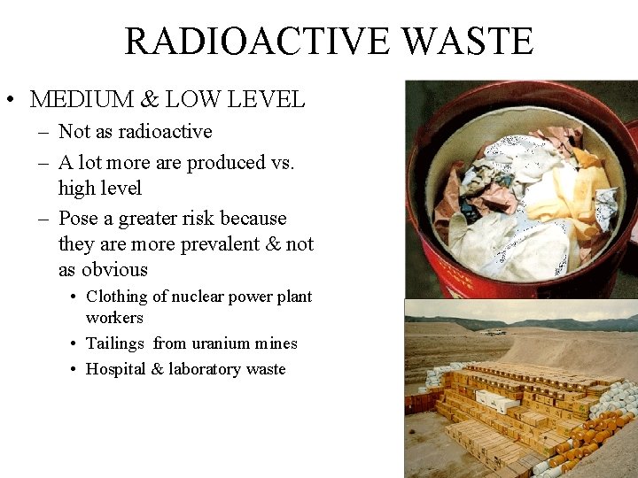 RADIOACTIVE WASTE • MEDIUM & LOW LEVEL – Not as radioactive – A lot