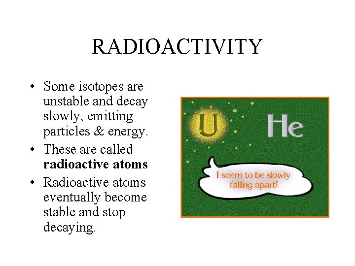 RADIOACTIVITY • Some isotopes are unstable and decay slowly, emitting particles & energy. •