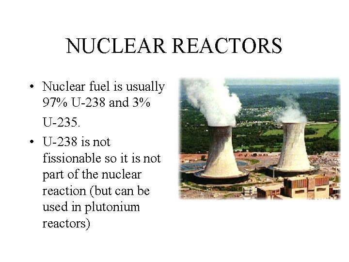 NUCLEAR REACTORS • Nuclear fuel is usually 97% U-238 and 3% U-235. • U-238 NUCLEAR REACTORS • Nuclear fuel is usually 97% U-238 and 3% U-235. • U-238