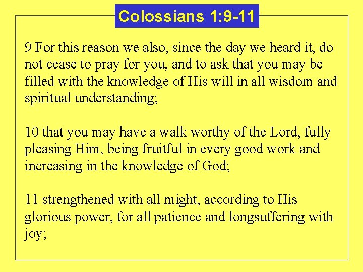 Colossians 1: 9 -11 9 For this reason we also, since the day we