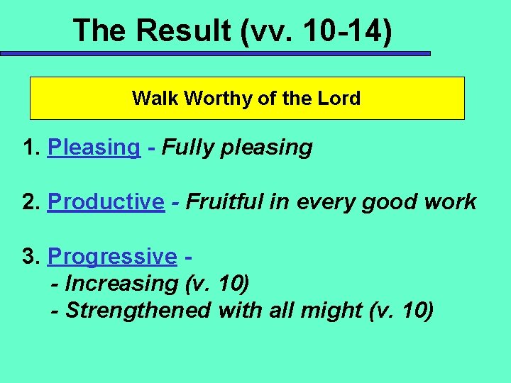 The Result (vv. 10 -14) Walk Worthy of the Lord 1. Pleasing - Fully