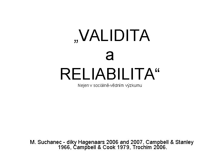 „VALIDITA a RELIABILITA“ Nejen v sociálně-vědním výzkumu M. Suchanec - díky Hagenaars 2006 and