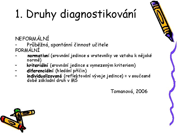 1. Druhy diagnostikování NEFORMÁLNÍ Průběžná, spontánní činnost učitele FORMÁLNÍ normativní (srovnání jedince s vrstevníky