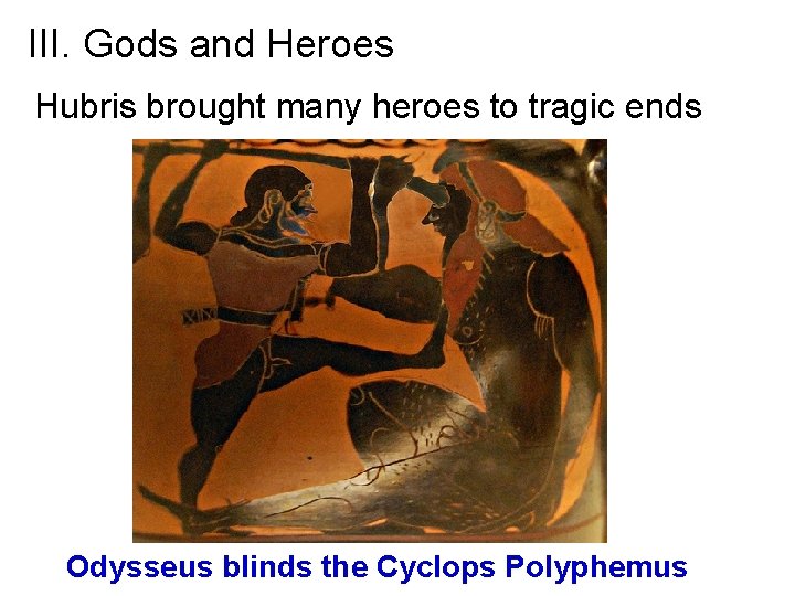 III. Gods and Heroes Hubris brought many heroes to tragic ends Odysseus blinds the