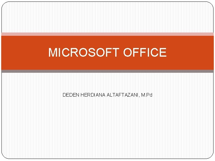 MICROSOFT OFFICE DEDEN HERDIANA ALTAFTAZANI, M. Pd MICROSOFT OFFICE DEDEN HERDIANA ALTAFTAZANI, M. Pd