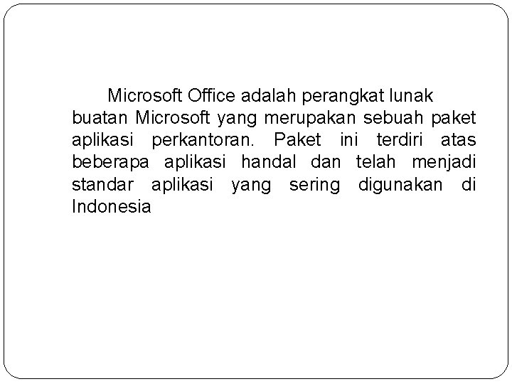 Microsoft Office adalah perangkat lunak buatan Microsoft yang merupakan sebuah paket aplikasi perkantoran. Paket Microsoft Office adalah perangkat lunak buatan Microsoft yang merupakan sebuah paket aplikasi perkantoran. Paket