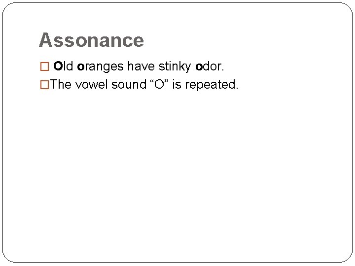 Assonance � Old oranges have stinky odor. �The vowel sound “O” is repeated. 