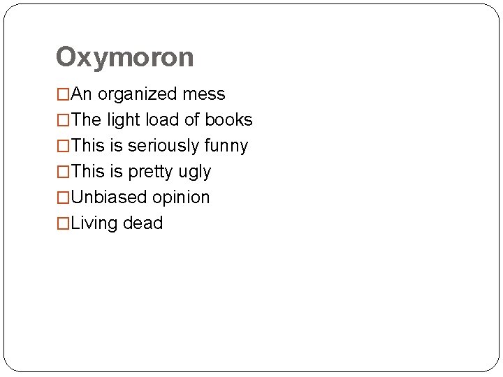 Oxymoron �An organized mess �The light load of books �This is seriously funny �This
