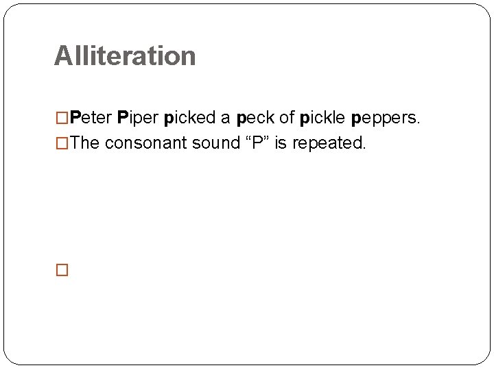 Alliteration �Peter Piper picked a peck of pickle peppers. �The consonant sound “P” is