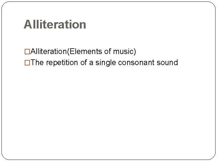 Alliteration �Alliteration(Elements of music) �The repetition of a single consonant sound 