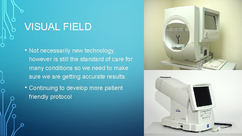 VISUAL FIELD • Not necessarily new technology, however is still the standard of care