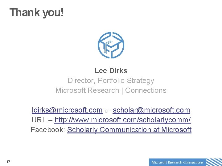 Thank you! Lee Dirks Director, Portfolio Strategy Microsoft Research | Connections ldirks@microsoft. com or