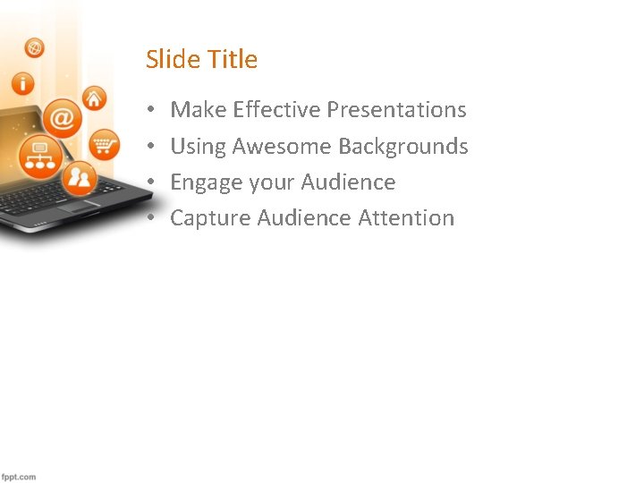 Slide Title • • Make Effective Presentations Using Awesome Backgrounds Engage your Audience Capture