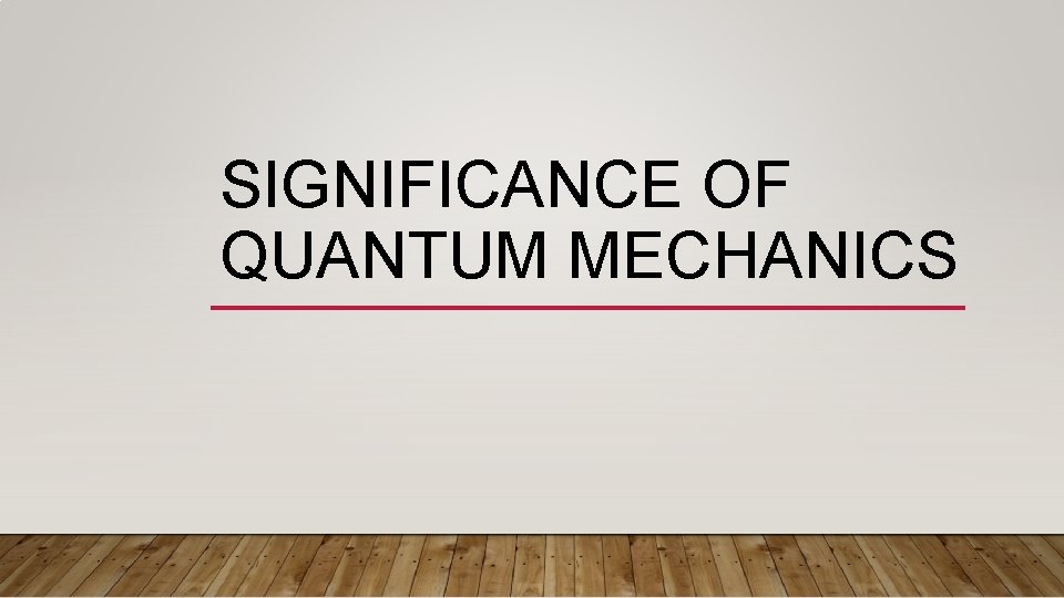 SIGNIFICANCE OF QUANTUM MECHANICS 