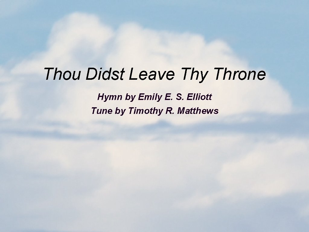 Thou Didst Leave Thy Throne Hymn by Emily E. S. Elliott Tune by Timothy