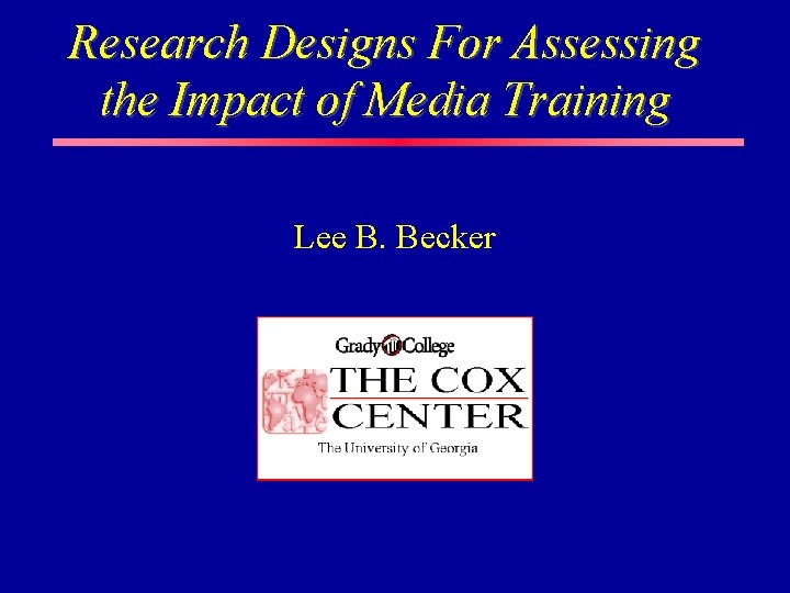 Research Designs For Assessing the Impact of Media Training Lee B. Becker Research Designs For Assessing the Impact of Media Training Lee B. Becker