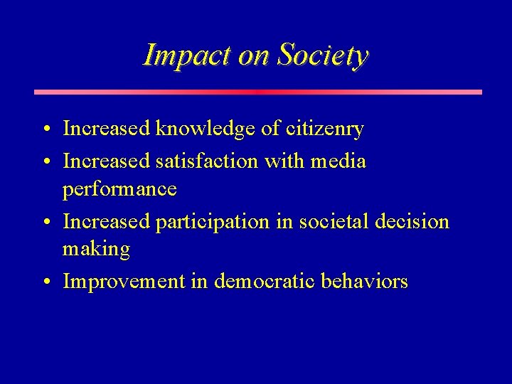 Impact on Society • Increased knowledge of citizenry • Increased satisfaction with media performance Impact on Society • Increased knowledge of citizenry • Increased satisfaction with media performance