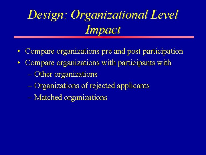Design: Organizational Level Impact • Compare organizations pre and post participation • Compare organizations Design: Organizational Level Impact • Compare organizations pre and post participation • Compare organizations