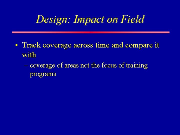 Design: Impact on Field • Track coverage across time and compare it with – Design: Impact on Field • Track coverage across time and compare it with –