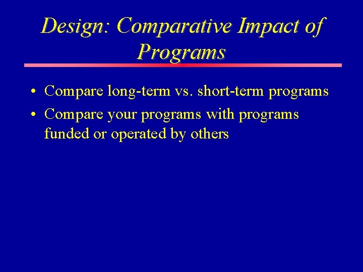 Design: Comparative Impact of Programs • Compare long-term vs. short-term programs • Compare your Design: Comparative Impact of Programs • Compare long-term vs. short-term programs • Compare your