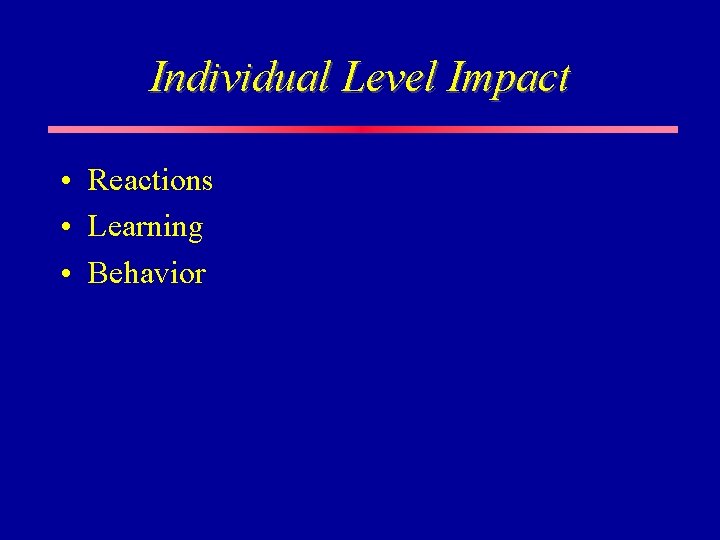 Individual Level Impact • Reactions • Learning • Behavior Individual Level Impact • Reactions • Learning • Behavior