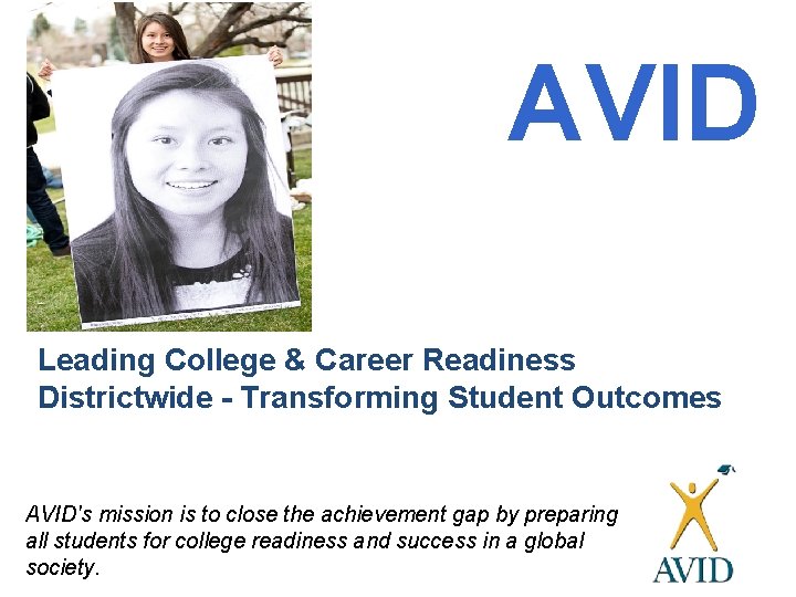 AVID Leading College & Career Readiness Districtwide - Transforming Student Outcomes AVID's mission is