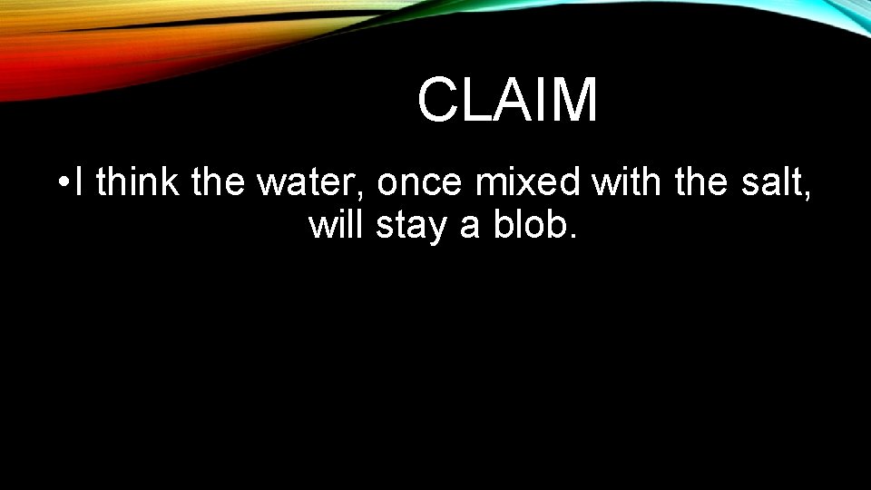 CLAIM • I think the water, once mixed with the salt, will stay a