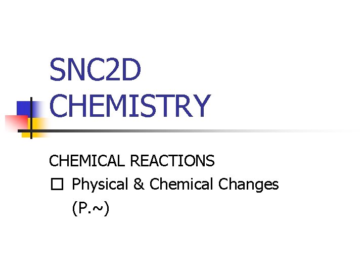 SNC 2 D CHEMISTRY CHEMICAL REACTIONS � Physical & Chemical Changes (P. ~) 