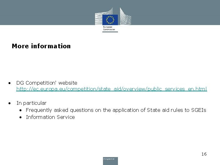 More information • DG Competition' website http: //ec. europa. eu/competition/state_aid/overview/public_services_en. html • In particular