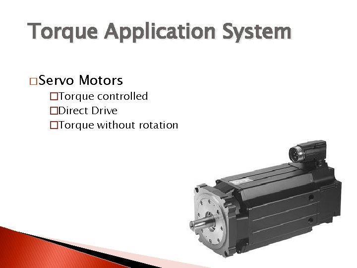 Torque Application System � Servo Motors �Torque controlled �Direct Drive �Torque without rotation 
