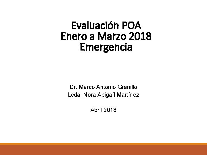 Evaluación POA Enero a Marzo 2018 Emergencia Dr. Marco Antonio Granillo Lcda. Nora Abigaíl