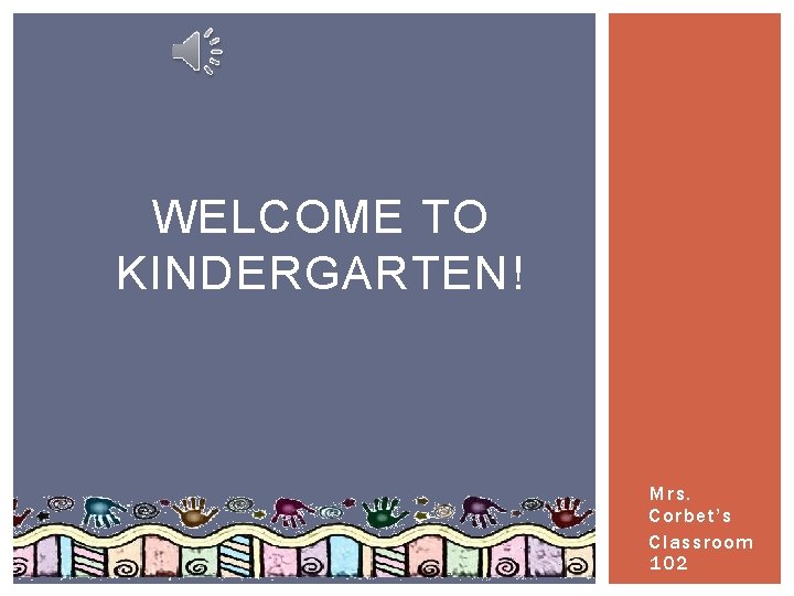 WELCOME TO KINDERGARTEN! Mrs. Corbet’s Classroom 102 