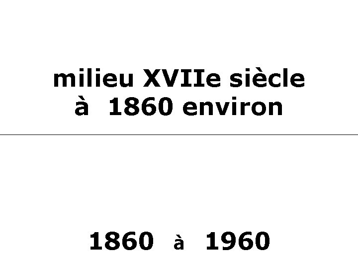 milieu XVIIe siècle à 1860 environ 1860 à 1960 