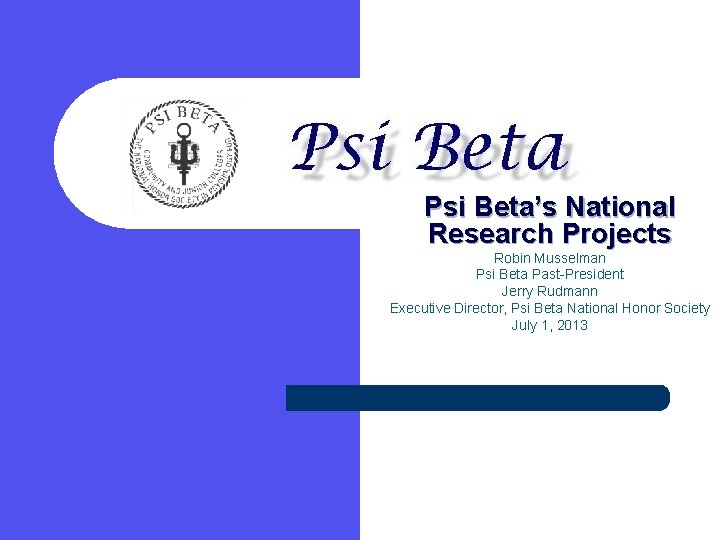 Psi Beta’s National Research Projects Robin Musselman Psi Beta Past-President Jerry Rudmann Executive Director,