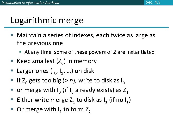 Introduction to Information Retrieval Sec. 4. 5 Logarithmic merge § Maintain a series of