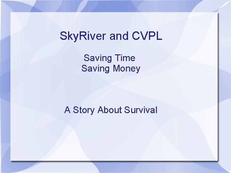 Sky. River and CVPL Saving Time Saving Money A Story About Survival 