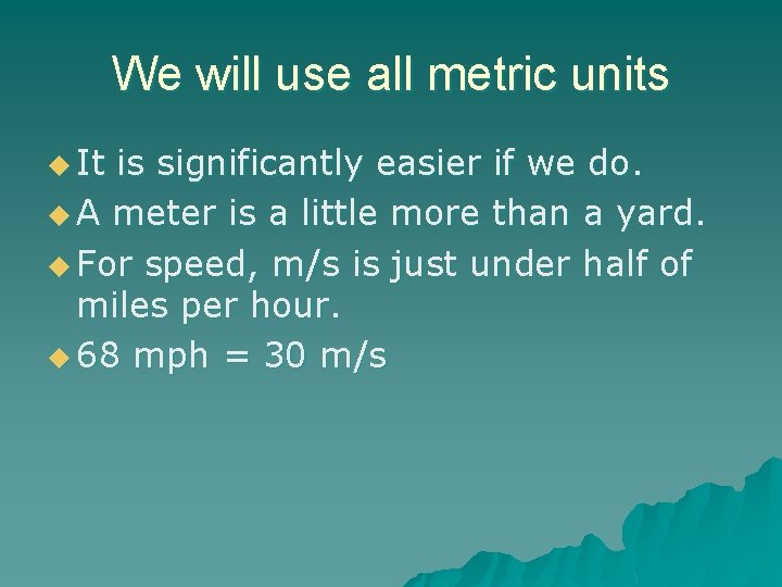 We will use all metric units u It is significantly easier if we do.