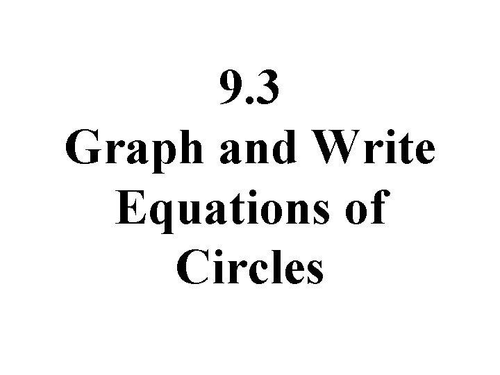 9. 3 Graph and Write Equations of Circles 