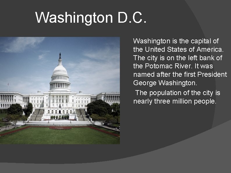Washington D. C. Washington is the capital of the United States of America. The
