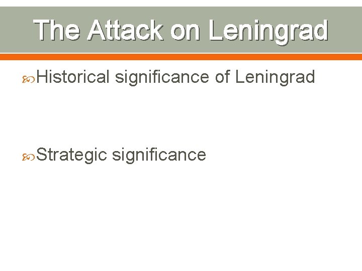 The Attack on Leningrad Historical significance of Leningrad Strategic significance 