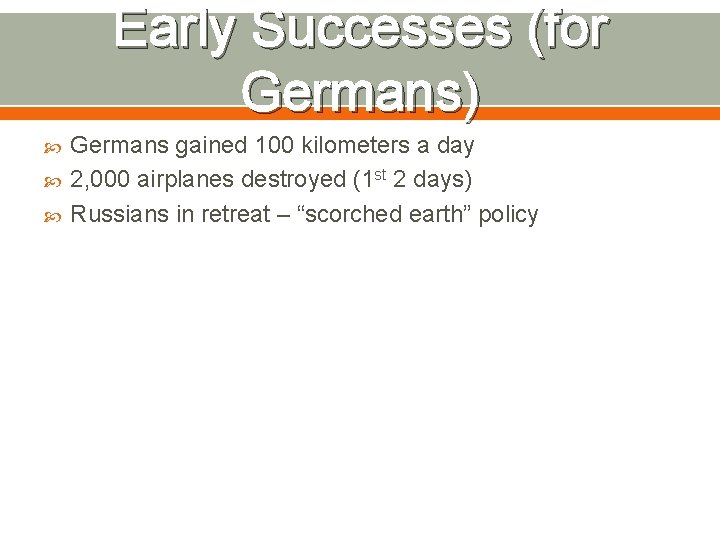 Early Successes (for Germans) Germans gained 100 kilometers a day 2, 000 airplanes destroyed