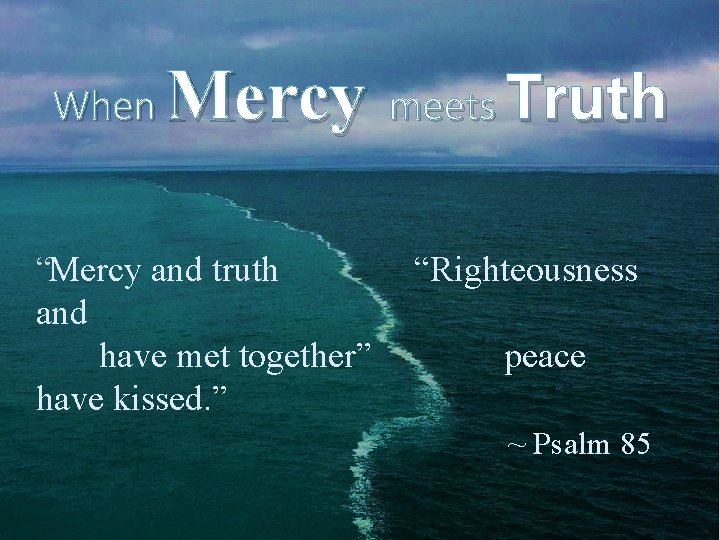 When Mercy meets Truth “Mercy and truth and have met together” have kissed. ”